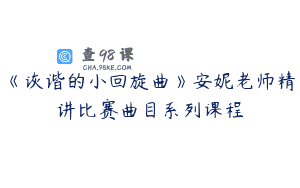 《诙谐的小回旋曲》安妮老师精讲比赛曲目系列课程