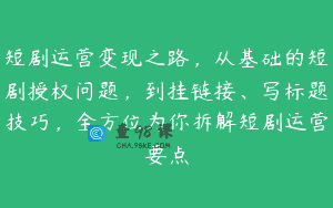 短剧运营变现之路，从基础的短剧授权问题，到挂链接、写标题技巧，全方位为你拆解短剧运营要点