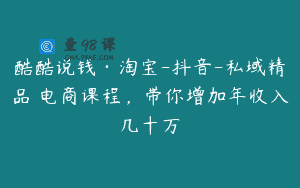 酷酷说钱·淘宝-抖音-私域精品‬电商课程，带你增加年收入几十万