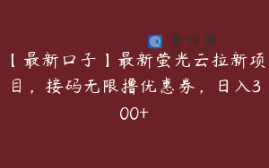 【最新口子】最新萤光云拉新项目，接码无限撸优惠券，日入300+ 