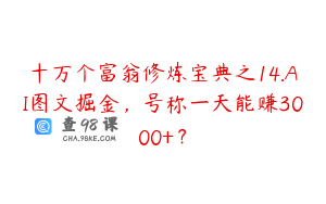 十万个富翁修炼宝典之14.AI图文掘金，号称一天能赚3000+？