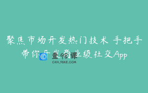 聚焦市场开发热门技术 手把手带你开发商业级社交App