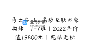 马士兵-Java高级互联网架构师|1-7班|2022年价值19800元|完结无秘