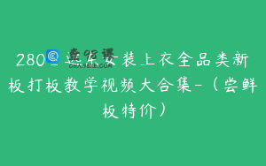 280_远东女装上衣全品类新板打板教学视频大合集-（尝鲜板特价）
