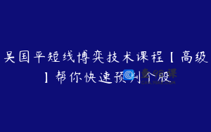 吴国平短线博弈技术课程【高级】帮你快速预判个股