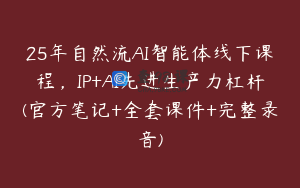 25年自然流AI智能体线下课程，IP+AI先进生产力杠杆(官方笔记+全套课件+完整录音)