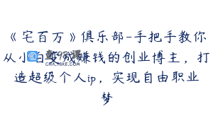 《宅百万》俱乐部-手把手教你从小白变成赚钱的创业博主，打造超级个人ip，实现自由职业梦