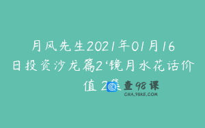 月风先生2021年01月16日投资沙龙篇2‘镜月水花话价值 2集