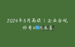 2024年3月高级｜企业合规师考试训练营