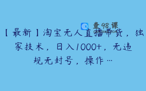 【最新】淘宝无人直播带货，独家技术，日入1000+，无违规无封号，操作…