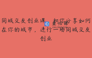 同城交友创业课，和你分享如何在你的城市，进行一场同城交友创业