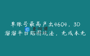 单账号最高产出4604，3D溜溜平台贴图玩法，无成本无