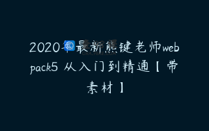 2020年最新熊键老师webpack5 从入门到精通【带素材】