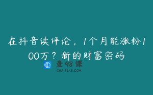 在抖音读评论，1个月能涨粉100万？新的财富密码