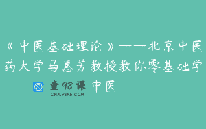 《中医基础理论》——北京中医药大学马惠芳教授教你零基础学中医