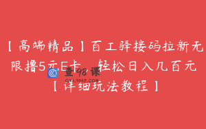 【高端精品】百工驿接码拉新无限撸5元E卡，轻松日入几百元【详细玩法教程】