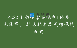 2023手淘搜索实操课+体系化课程,起店起单品实操视频课程