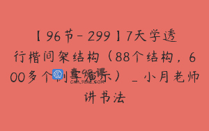 【96节-￥299】7天学透行楷间架结构（88个结构，600多个例字演示）_小月老师讲书法