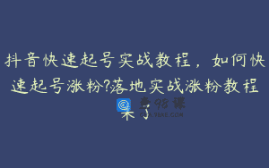 抖音快速起号实战教程，如何快速起号涨粉?落地实战涨粉教程来了