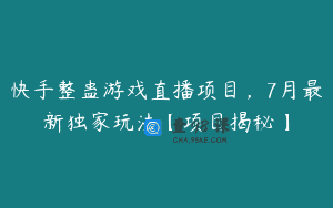 快手整蛊游戏直播项目，7月最新独家玩法【项目揭秘】
