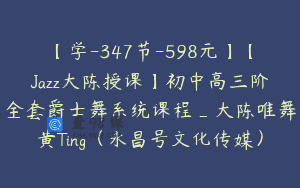 【学-347节-598元】【Jazz大陈授课】初中高三阶全套爵士舞系统课程_大陈唯舞黄Ting（永昌号文化传媒）