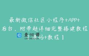 最新微信社区小程序+APP+后台，附带超详细完整搭建教程【源码+教程】