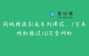 同城精准引流系列课程,1万本地粉胜过10万全网粉