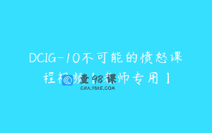 DCIG-10不可能的愤怒课程视频【老师专用】