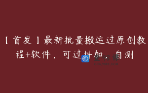 【首发】最新批量搬运过原创教程+软件，可过抖加，自测
