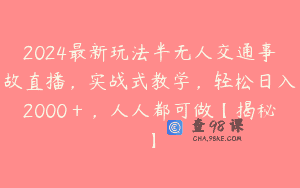 2024最新玩法半无人交通事故直播，实战式教学，轻松日入2000＋，人人都可做【揭秘】