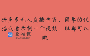 拼多多无人直播带货，简单的代播或者录制一个视频，谁都可以做