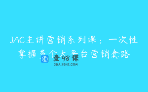 JAC主讲营销系列课：一次性掌握多个大平台营销套路