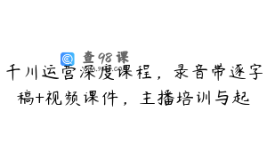 千川运营深度课程，录音带逐字稿+视频课件，主播培训与起