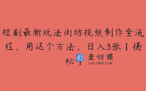 短剧最新玩法街坊视频制作全流程，用这个方法，日入3张【揭秘】