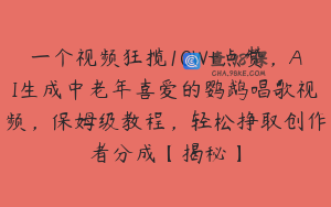 一个视频狂揽10W+点赞，AI生成中老年喜爱的鹦鹉唱歌视频，保姆级教程，轻松挣取创作者分成【揭秘】