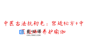 中医古法抗初老：宫廷秘方+中医经络+养护瑜伽