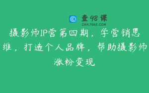 摄影师IP营第四期，学营销思维，打造个人品牌，帮助摄影师涨粉变现