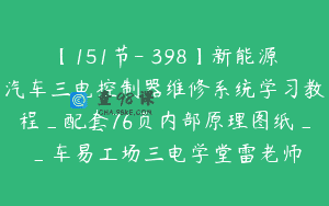 【151节-￥398】新能源汽车三电控制器维修系统学习教程_配套76页内部原理图纸__车易工场三电学堂雷老师