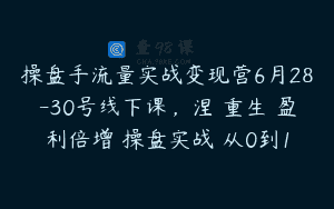 操盘手流量实战变现营6月28-30号线下课，涅槃重生 盈利倍增 操盘实战 从0到1