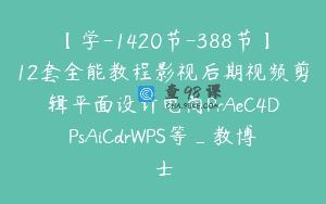 【学-1420节-388节】12套全能教程影视后期视频剪辑平面设计电商PrAeC4DPsAiCdrWPS等_教博士