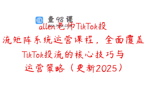 allen老师TikTok投流矩阵系统运营课程，全面覆盖TikTok投流的核心技巧与运营策略（更新2025）