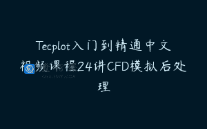 Tecplot入门到精通中文视频课程24讲CFD模拟后处理