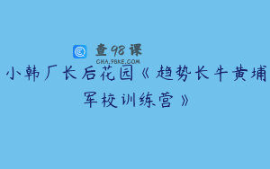 小韩厂长后花园《趋势长牛黄埔军校训练营》
