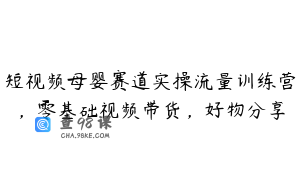 短视频母婴赛道实操流量训练营，零基础视频带货，好物分享