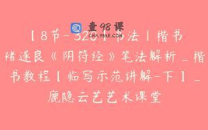 【8节-￥320】书法丨楷书褚遂良《阴符经》笔法解析_楷书教程【临写示范讲解-下】_鹿隐云艺艺术课堂