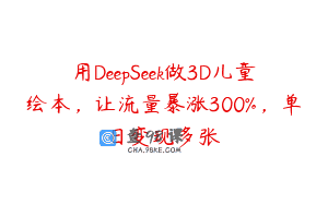 用DeepSeek做3D儿童绘本，让流量暴涨300%，单日变现多张