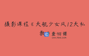 摄影课程《天航少女风12天私教》