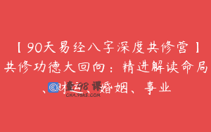 【90天易经八字深度共修营】共修功德大回向：精进解读命局、财运、婚姻、事业
