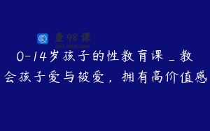 0-14岁孩子的性教育课_教会孩子爱与被爱，拥有高价值感
