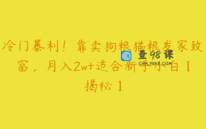 冷门暴利！靠卖狗粮猫粮发家致富，月入2w+适合新手小白【揭秘】